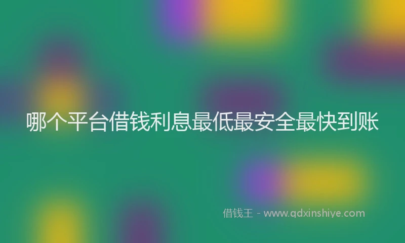 哪个平台借钱利息最低最安全最快到账