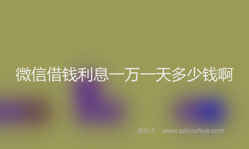 微信借钱利息一万一天多少钱啊