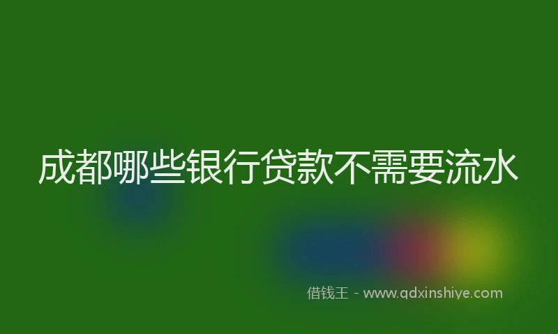 成都哪些银行贷款不需要流水