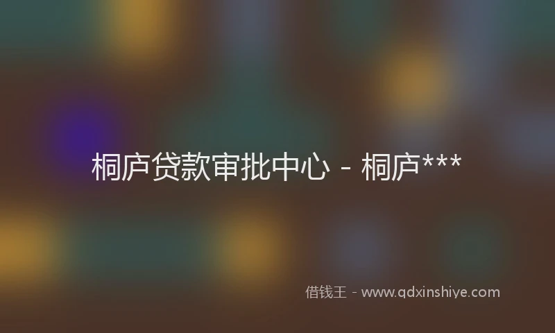 桐庐贷款审批中心 - 桐庐***