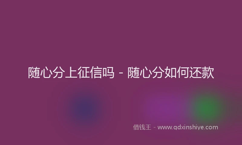 随心分上征信吗 - 随心分如何还款