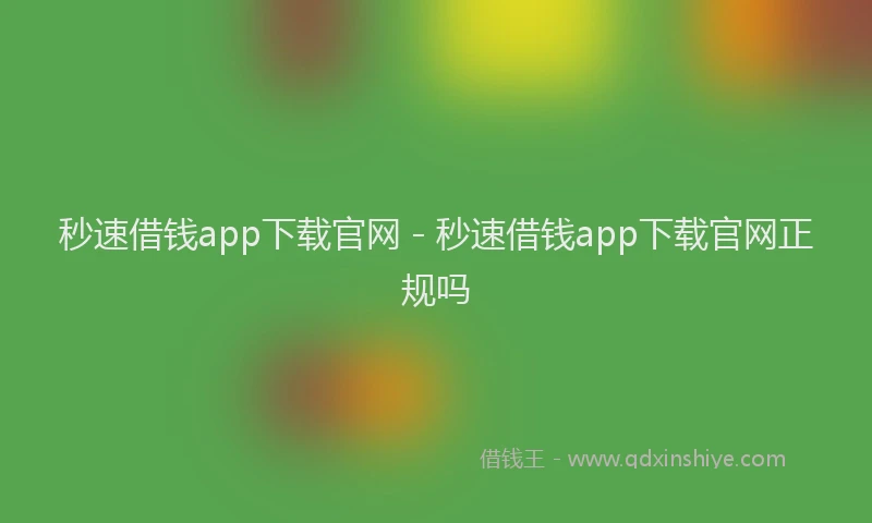 秒速借钱app下载官网 - 秒速借钱app下载官网正规吗