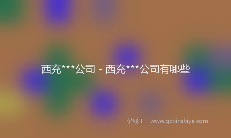 西充***公司 - 西充***公司有哪些