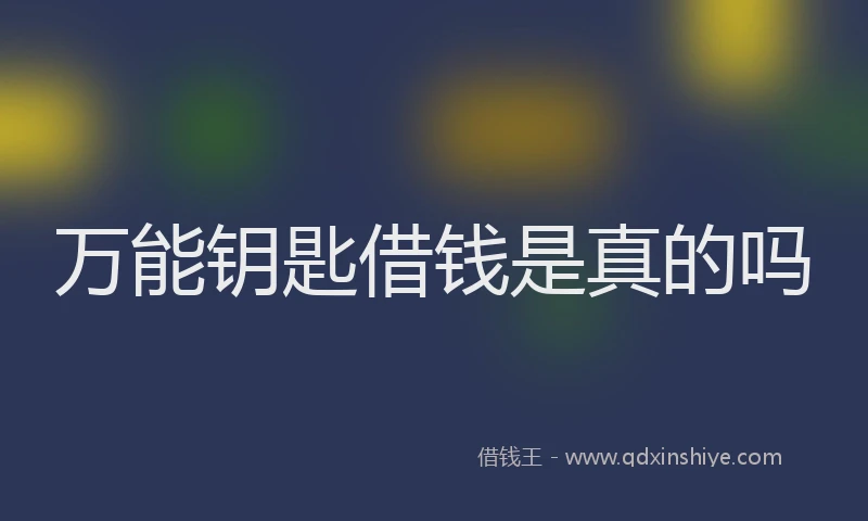 万能钥匙借钱是真的吗