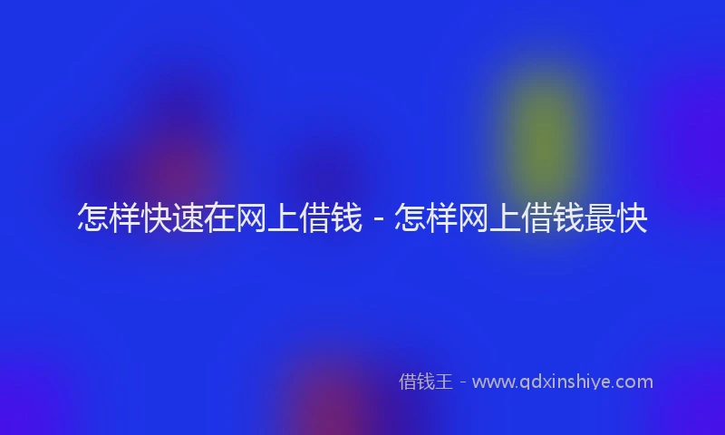 怎样快速在网上借钱 - 怎样网上借钱最快