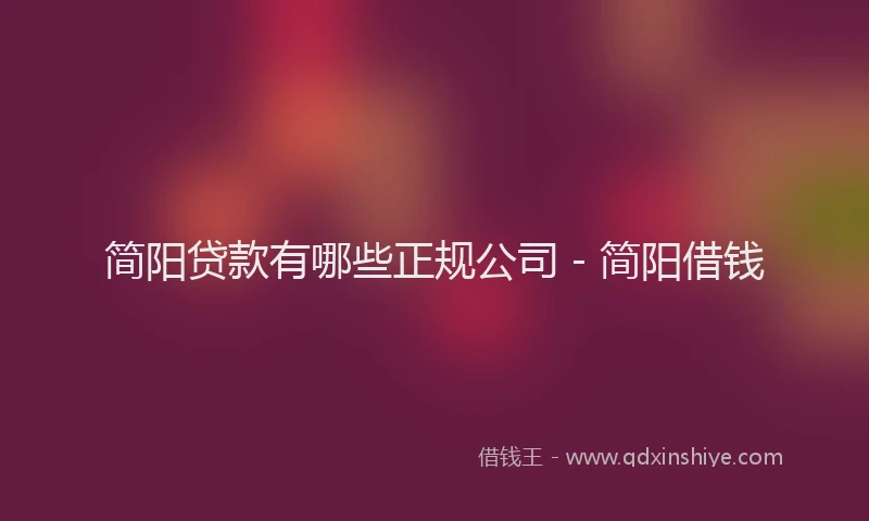 简阳贷款有哪些正规公司 - 简阳借钱
