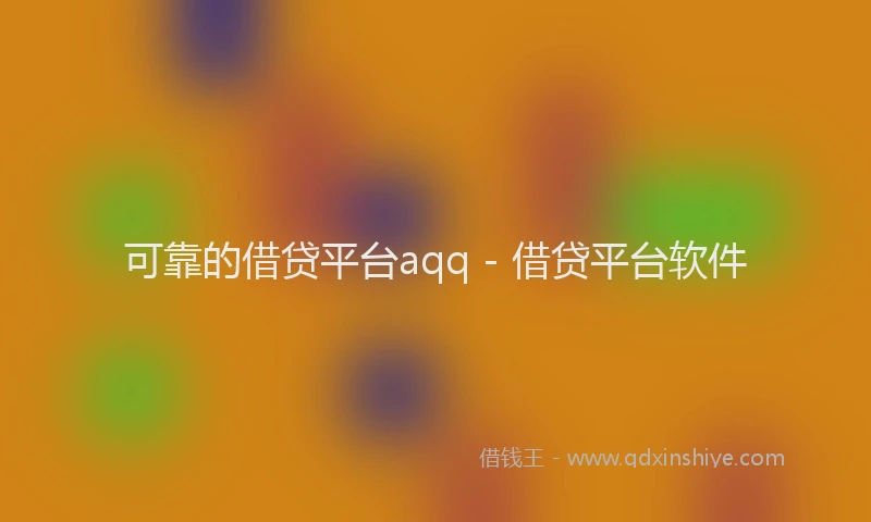 可靠的借贷平台aqq - 借贷平台软件