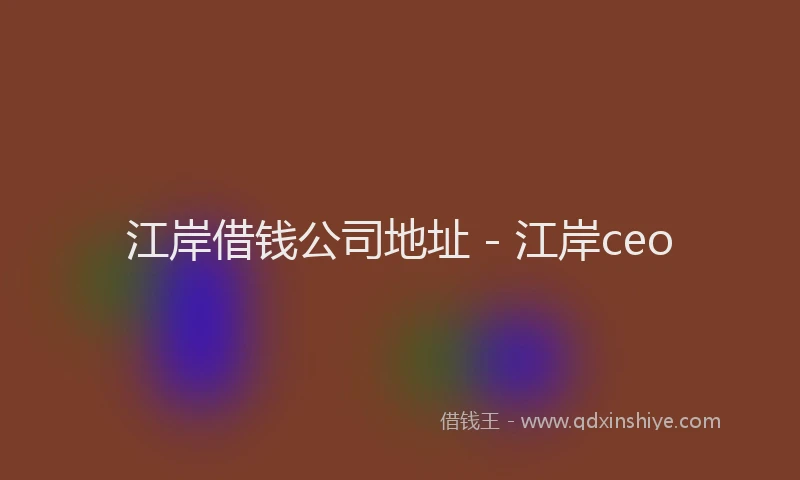 江岸借钱公司地址 - 江岸ceo