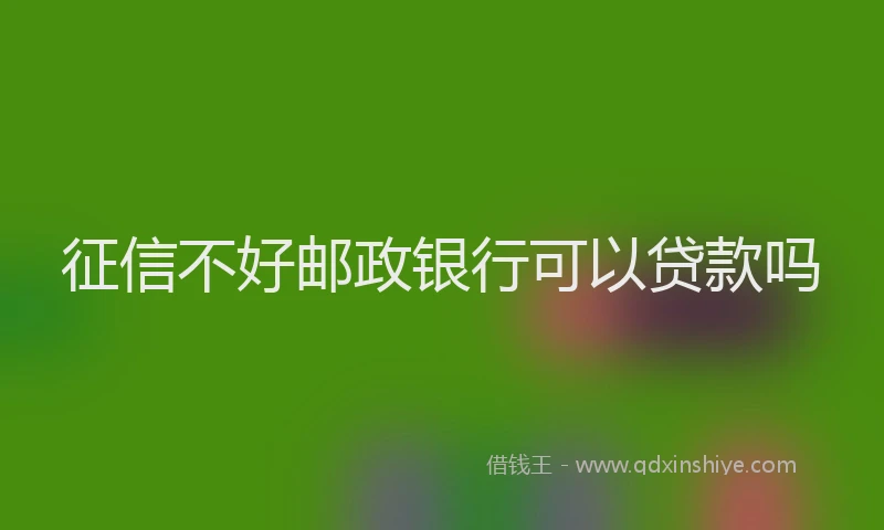 征信不好邮政银行可以贷款吗