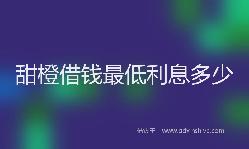 甜橙借钱最低利息多少