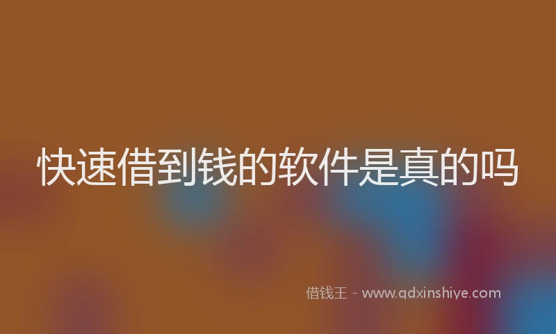 快速借到钱的软件是真的吗
