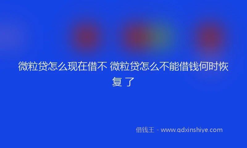 微粒贷怎么现在借不 微粒贷怎么不能借钱何时恢复 了
