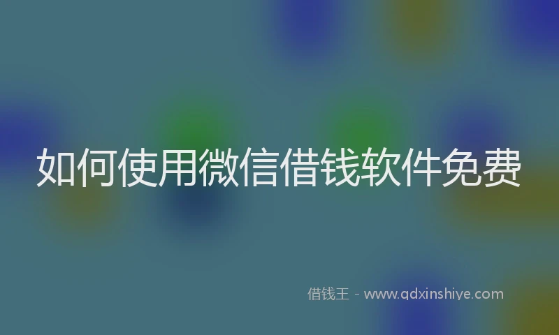 如何使用微信借钱软件免费