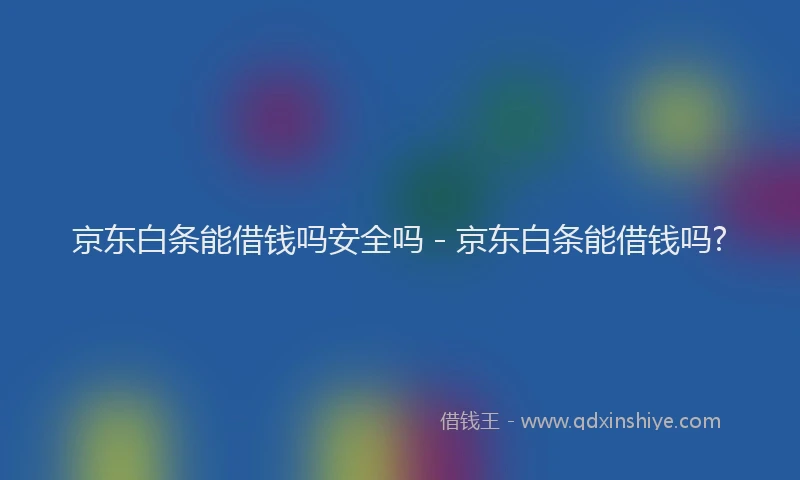 京东白条能借钱吗安全吗 - 京东白条能借钱吗?