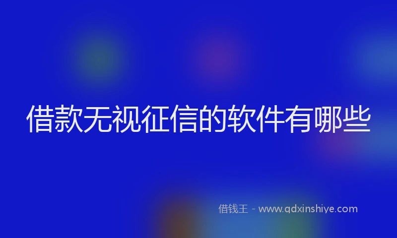 借款无视征信的软件有哪些