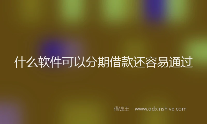 什么软件可以分期借款还容易通过