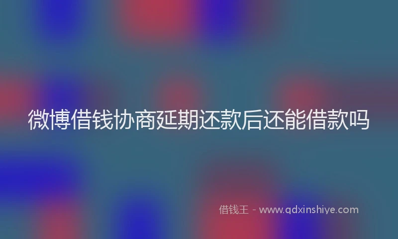 微博借钱协商延期还款后还能借款吗