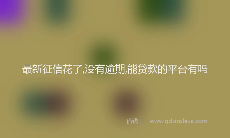 最新征信花了,没有逾期,能贷款的平台有吗