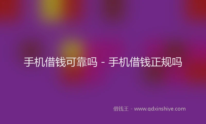 手机借钱可靠吗 - 手机借钱正规吗