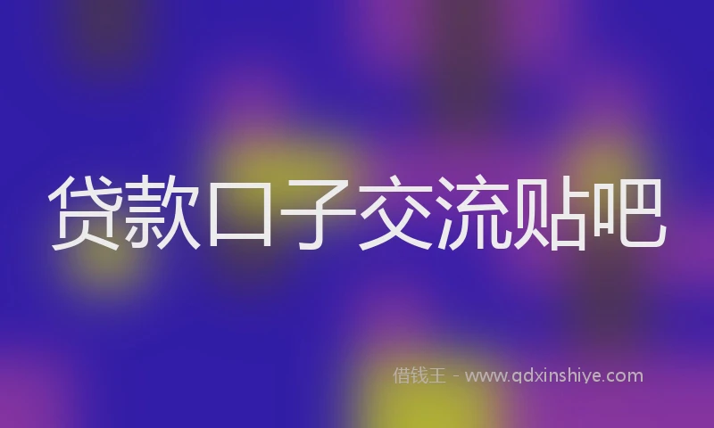贷款口子交流贴吧