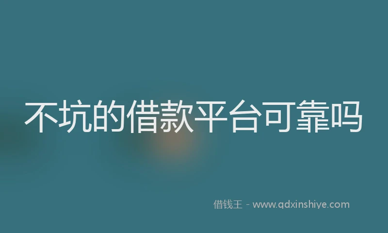 不坑的借款平台可靠吗