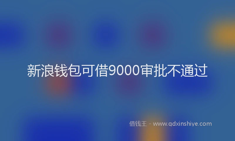 新浪钱包可借9000审批不通过
