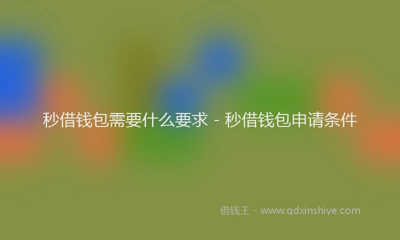 秒借钱包需要什么要求 - 秒借钱包申请条件