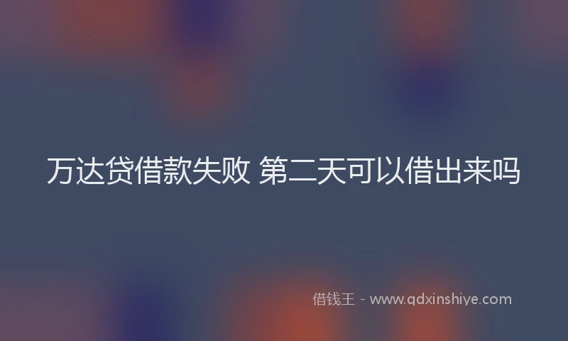 万达贷借款失败 第二天可以借出来吗