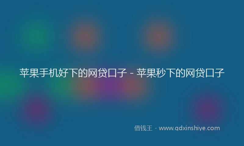 苹果手机好下的网贷口子 - 苹果秒下的网贷口子