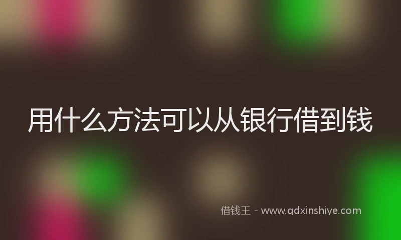 用什么方法可以从银行借到钱