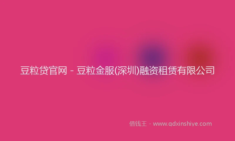 豆粒贷官网 - 豆粒金服(深圳)融资租赁有限公司