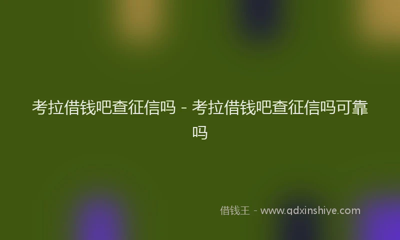 考拉借钱吧查征信吗 - 考拉借钱吧查征信吗可靠吗