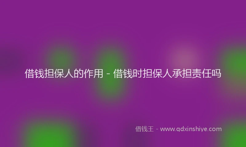 借钱担保人的作用 - 借钱时担保人承担责任吗
