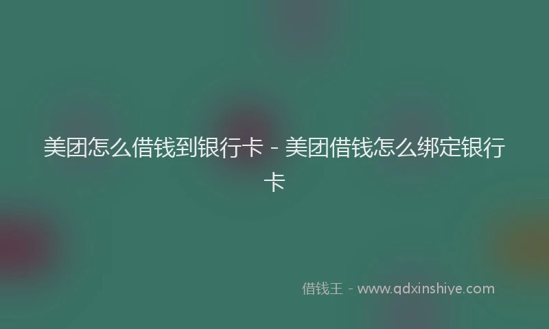 美团怎么借钱到银行卡 - 美团借钱怎么绑定银行卡