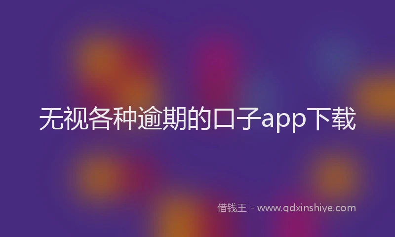 无视各种逾期的口子app下载