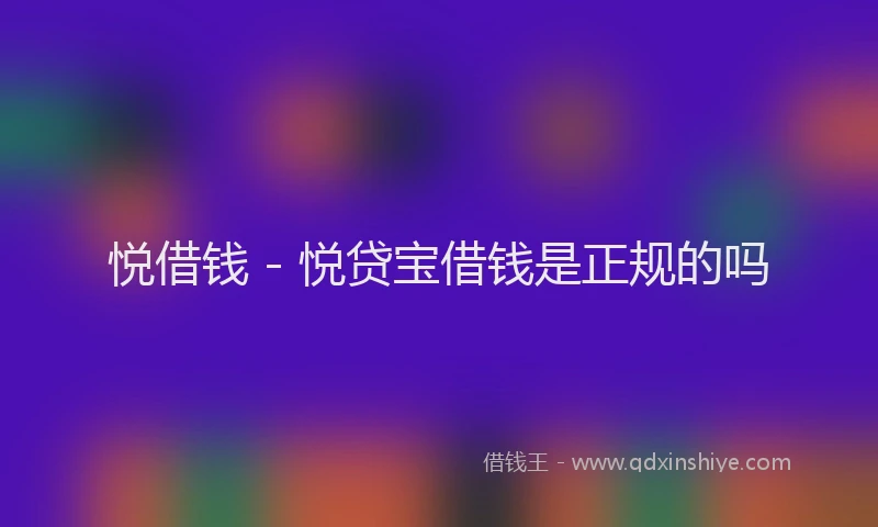 悦借钱 - 悦贷宝借钱是正规的吗