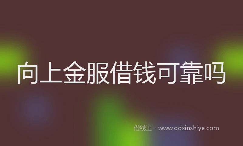 向上金服借钱可靠吗