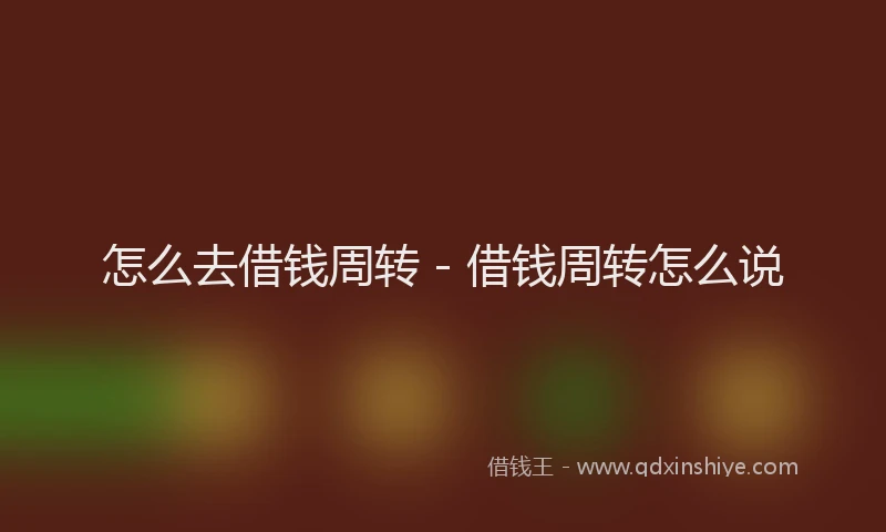 怎么去借钱周转 - 借钱周转怎么说