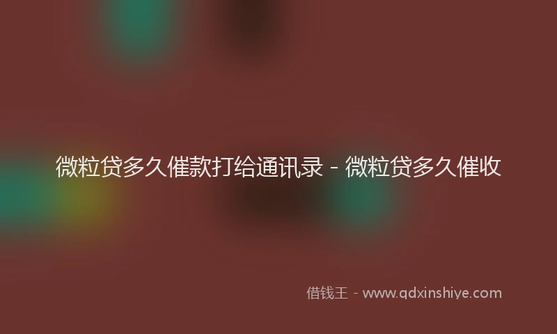 微粒贷多久催款打给通讯录 - 微粒贷多久催收