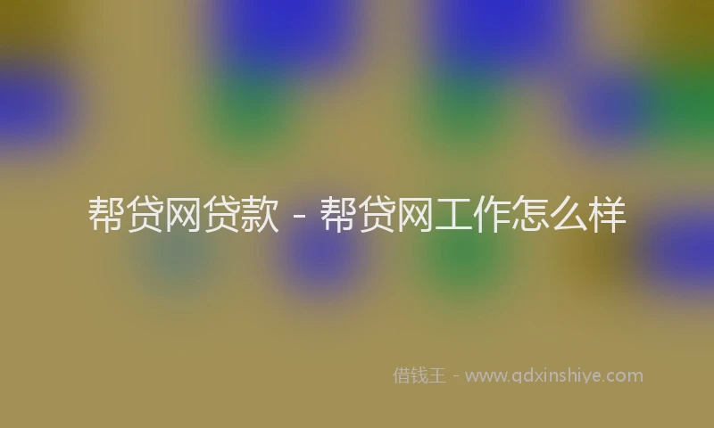 帮贷网贷款 - 帮贷网工作怎么样