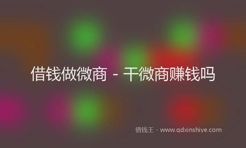 借钱做微商 - 干微商赚钱吗