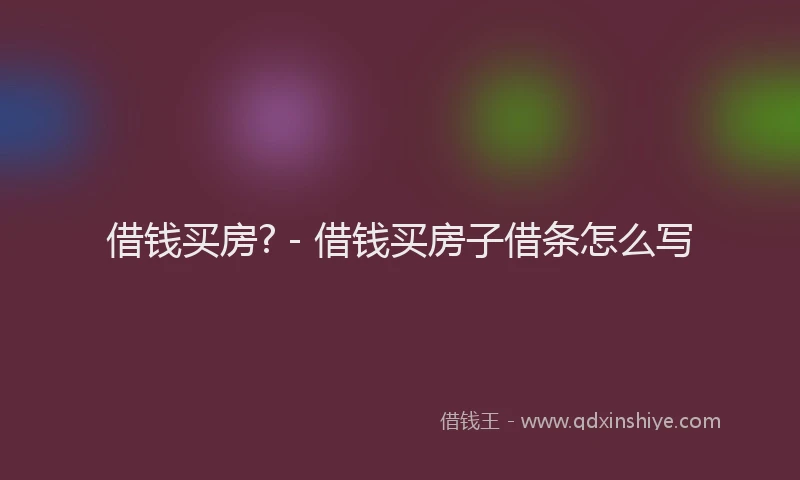 借钱买房? - 借钱买房子借条怎么写