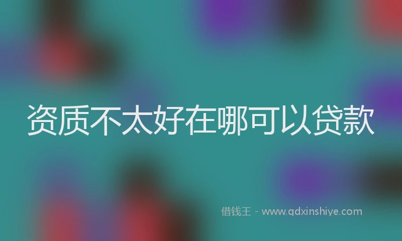 资质不太好在哪可以贷款