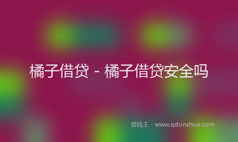 橘子借贷 - 橘子借贷安全吗