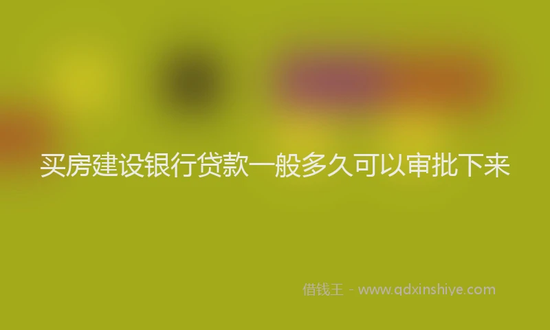 买房建设银行贷款一般多久可以审批下来