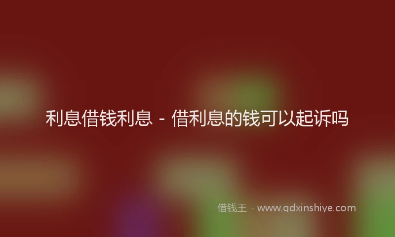 利息借钱利息 - 借利息的钱可以起诉吗