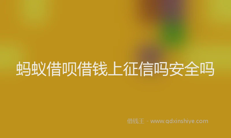 蚂蚁借呗借钱上征信吗安全吗