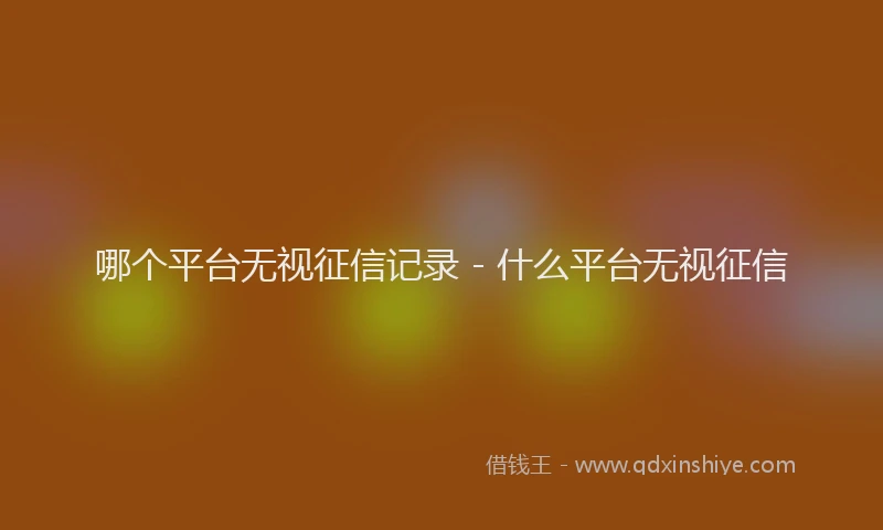 哪个平台无视征信记录 - 什么平台无视征信