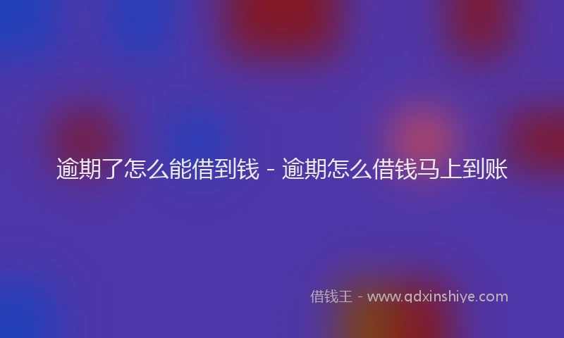 逾期了怎么能借到钱 - 逾期怎么借钱马上到账