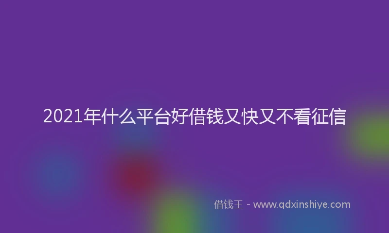 2021年什么平台好借钱又快又不看征信